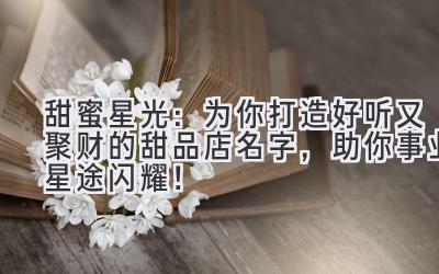 甜蜜星光:为你打造好听又聚财的甜品店名字,助你事业星途闪耀!