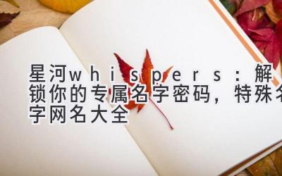 星河 whispers:解锁你的专属名字密码,特殊名字网名大全