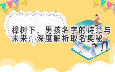樟树下,男孩名字的诗意与未来:深度解析取名奥秘