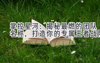 掌控星河:揭秘最燃的团队名称,打造你的专属王者战队