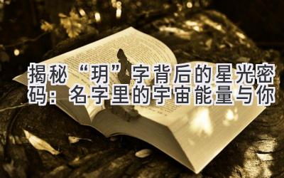 揭秘“玥”字背后的星光密码:名字里的宇宙能量与你