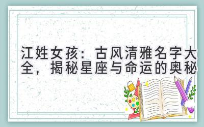江姓女孩:古风清雅名字大全,揭秘星座与命运的奥秘