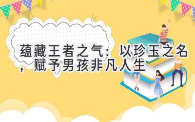  蕴藏王者之气：以珍玉之名，赋予男孩非凡人生 