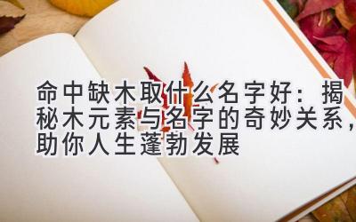 命中缺木取什么名字好:揭秘木元素与名字的奇妙关系,助你人生蓬勃发展