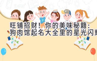 旺铺招财!你的美味秘籍:狗肉馆起名大全里的星光闪耀