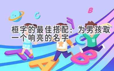  桓字的最佳搭配：为男孩取一个响亮的名字 