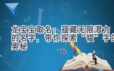  龙宝宝取名：蕴藏无限潜力的名字，带你探索“韫”字的奥秘 