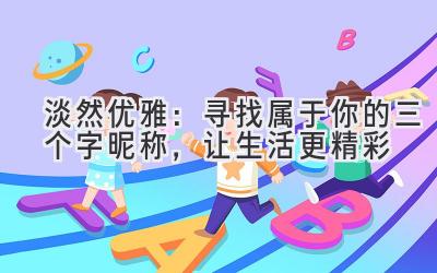 淡然优雅:寻找属于你的三个字昵称,让生活更精彩