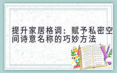 提升家居格调:赋予私密空间诗意名称的巧妙方法
