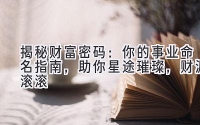  揭秘财富密码：你的事业命名指南，助你星途璀璨，财源滚滚 