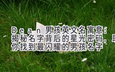  Dean男孩英文名寓意：揭秘名字背后的星光密码，助你找到最闪耀的男孩名字 