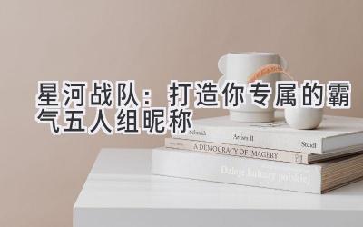 星河战队:打造你专属的霸气五人组昵称