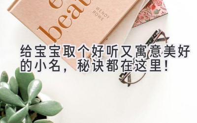 给宝宝取个好听又寓意美好的小名,秘诀都在这里!