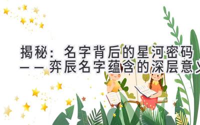 揭秘:名字背后的星河密码——弈辰名字蕴含的深层意义