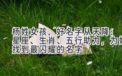 杨姓女孩,好名字从天降:星座、生肖、五行助力,为她找到最闪耀的名字