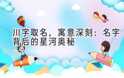  川字取名，寓意深刻：名字背后的星河奥秘 