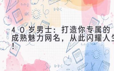  40岁男士：打造你专属的成熟魅力网名，从此闪耀人生！ 