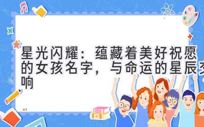   星光闪耀：蕴藏着美好祝愿的女孩名字，与命运的星辰交响