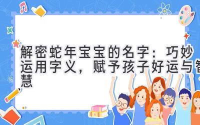   解密蛇年宝宝的名字：巧妙运用字义，赋予孩子好运与智慧 