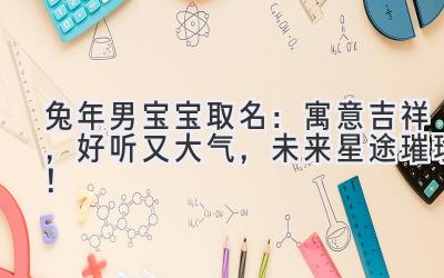 兔年男宝宝取名:寓意吉祥,好听又大气,未来星途璀璨!