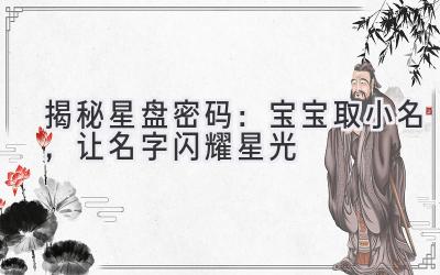 揭秘星盘密码:宝宝取小名,让名字闪耀星光