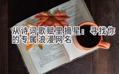 从诗词歌赋里摘星:寻找你的专属浪漫网名