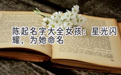 陈起名字大全女孩：星光闪耀，为她命名