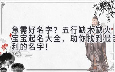 急需好名字?五行缺木缺火宝宝起名大全,助你找到最吉利的名字!