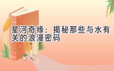 星河奇缘:揭秘那些与水有关的浪漫密码