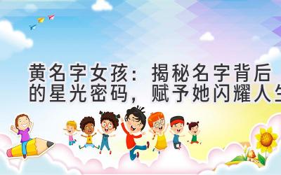 黄名字女孩:揭秘名字背后的星光密码,赋予她闪耀人生