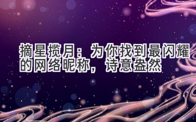   摘星揽月：为你找到最闪耀的网络昵称，诗意盎然 