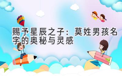  赐予星辰之子：莫姓男孩名字的奥秘与灵感 