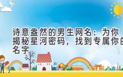 诗意盎然的男生网名:为你揭秘星河密码,找到专属你的名字