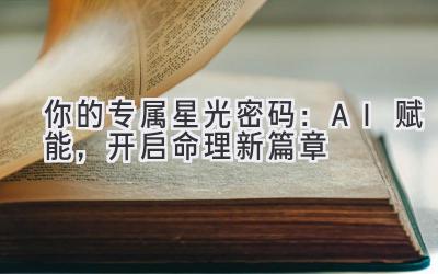 你的专属星光密码:AI赋能,开启命理新篇章