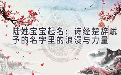 陆姓宝宝起名:诗经楚辞赋予的名字里的浪漫与力量