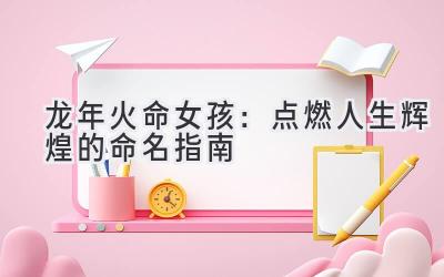 龙年火命女孩:点燃人生辉煌的命名指南