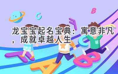 龙宝宝起名宝典:寓意非凡,成就卓越人生