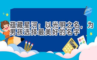 蕴藏星河:以光明之名,为男孩选择最美好的名字