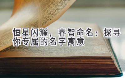恒星闪耀,睿智命名:探寻你专属的名字寓意