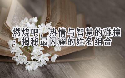 燃烧吧,热情与智慧的碰撞:揭秘最闪耀的姓名组合