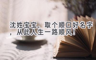  沈姓宝宝，取个顺口好名字，从此人生一路顺风！ 