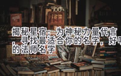   揭秘星宿：为神秘力量代言，寻找最适合你的名字，好听的法师名字 