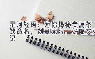 星河轻语:为你揭秘专属茶饮命名,创意无限,好喝又好记