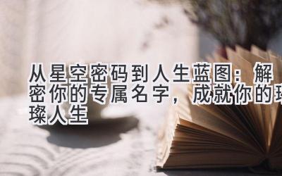 从星空密码到人生蓝图:解密你的专属名字,成就你的璀璨人生
