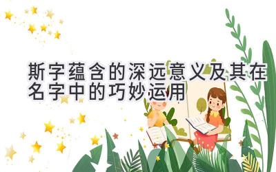 斯字蕴含的深远意义及其在名字中的巧妙运用