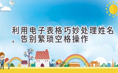 利用电子表格巧妙处理姓名,告别繁琐空格操作