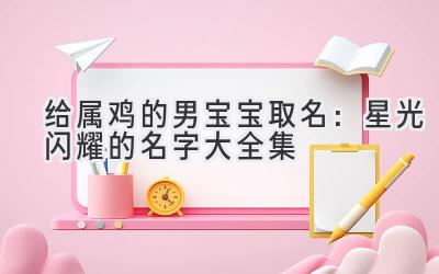 给属鸡的男宝宝取名:星光闪耀的名字大全集