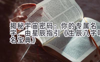 揭秘宇宙密码:你的专属名字,由星辰指引《生辰八字取名宝典》