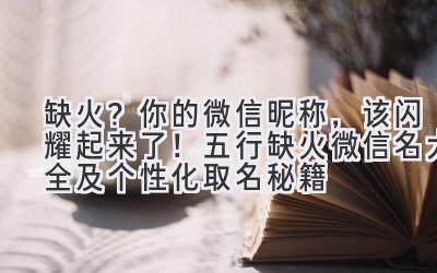 缺火?你的微信昵称,该闪耀起来了!五行缺火微信名大全及个性化取名秘籍
