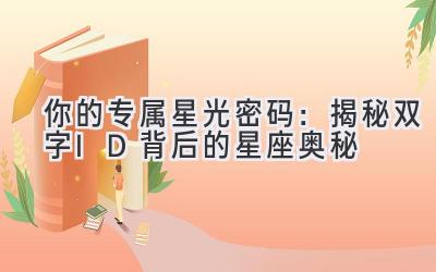你的专属星光密码:揭秘双字ID背后的星座奥秘